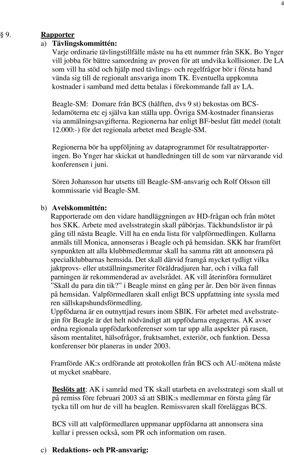 Eventuella uppkomna kostnader i samband med detta betalas i förekommande fall av LA. Beagle-SM: Domare från BCS (hälften, dvs 9 st) bekostas om BCSledamöterna etc ej själva kan ställa upp.