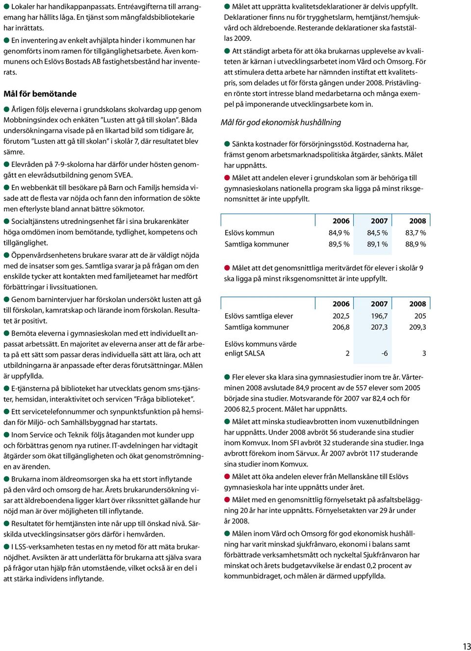 Mål för bemötande Årligen följs eleverna i grundskolans skolvardag upp genom Mobbningsindex och enkäten Lusten att gå till skolan.