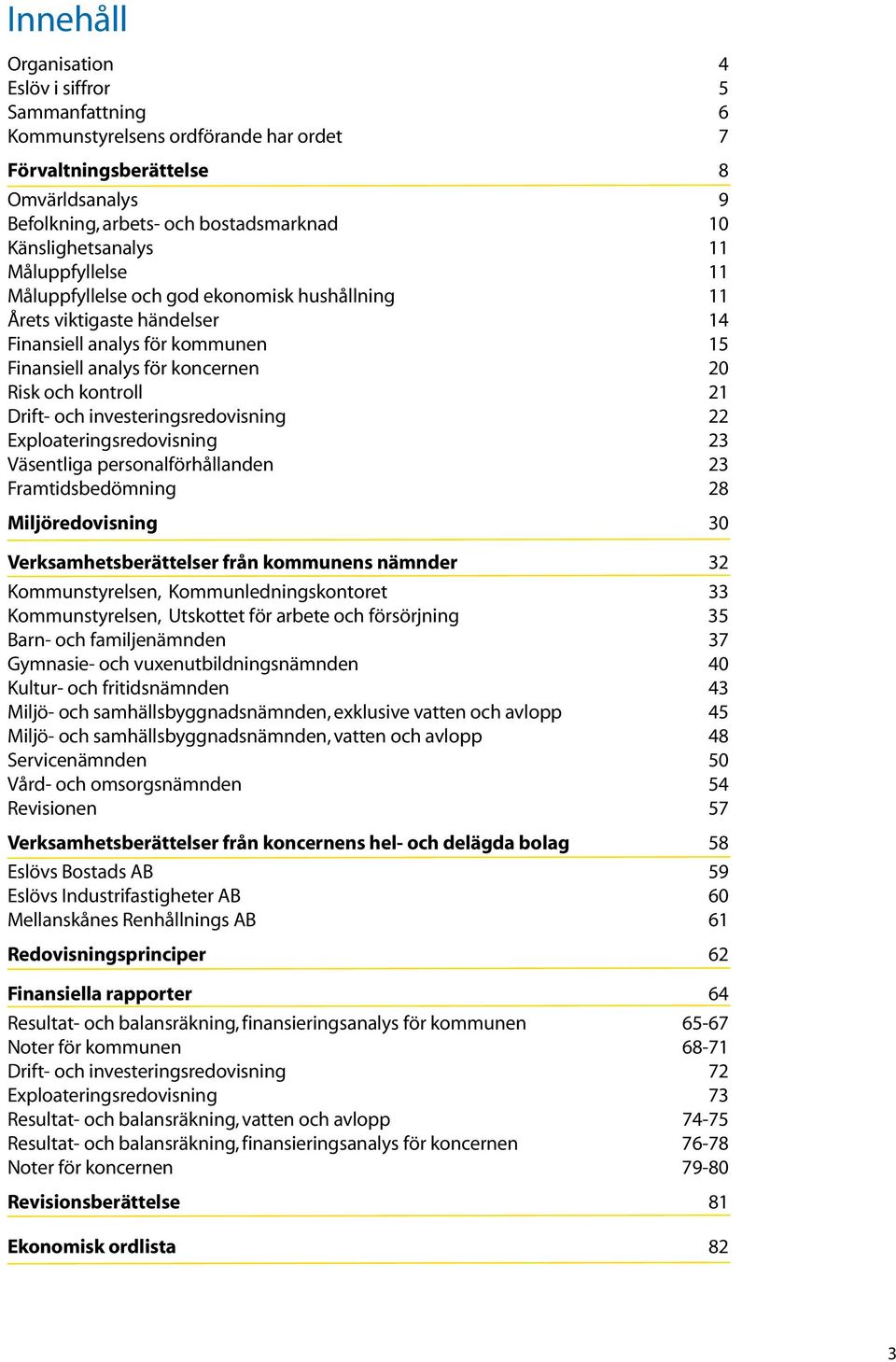 kontroll 21 Drift- och investeringsredovisning 22 Exploateringsredovisning 23 Väsentliga personalförhållanden 23 Framtidsbedömning 28 Miljöredovisning 30 Verksamhetsberättelser från kommunens nämnder