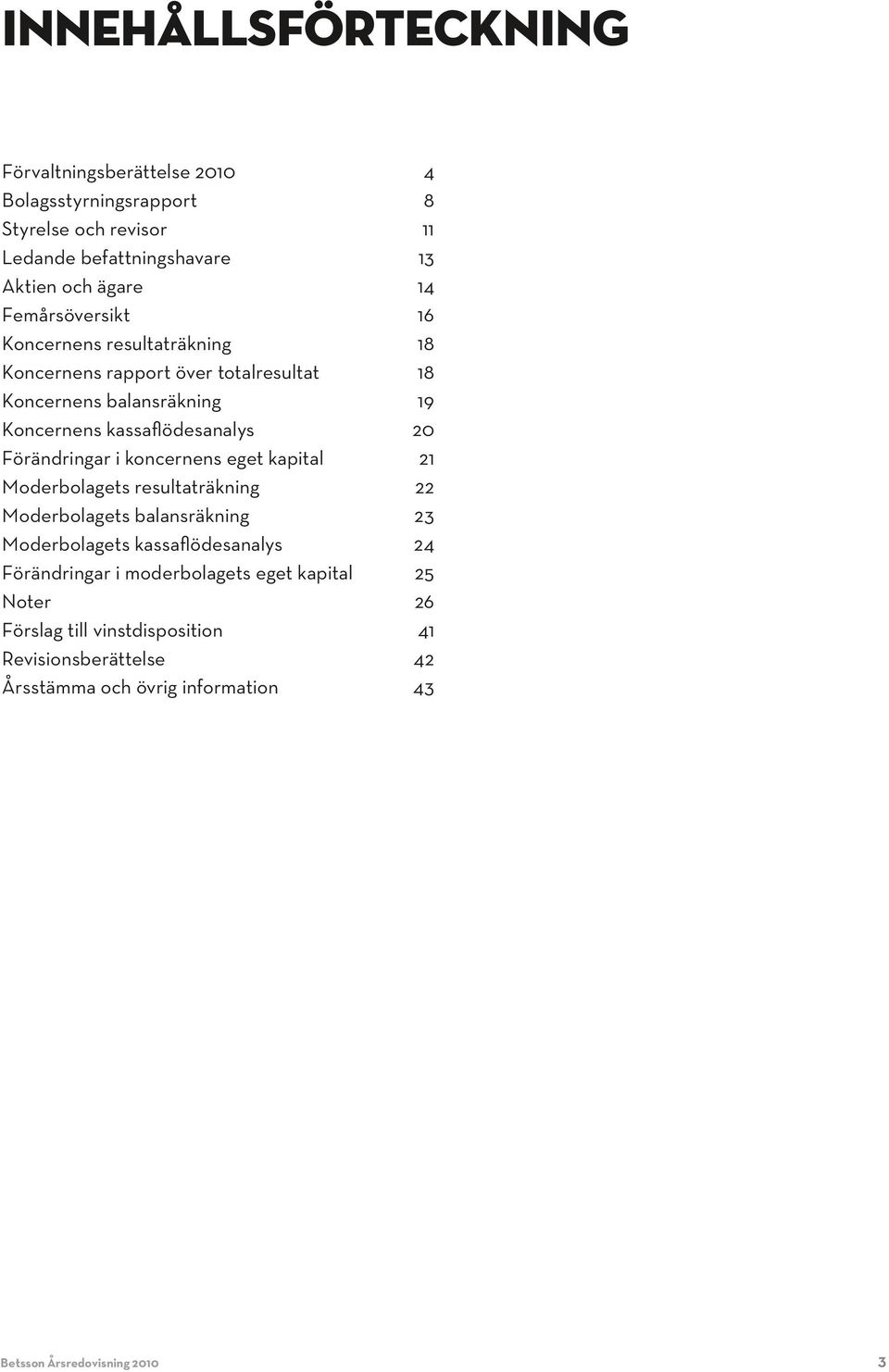 Förändringar i koncernens eget kapital 21 Moderbolagets resultaträkning 22 Moderbolagets balansräkning 23 Moderbolagets kassaflödesanalys 24 Förändringar