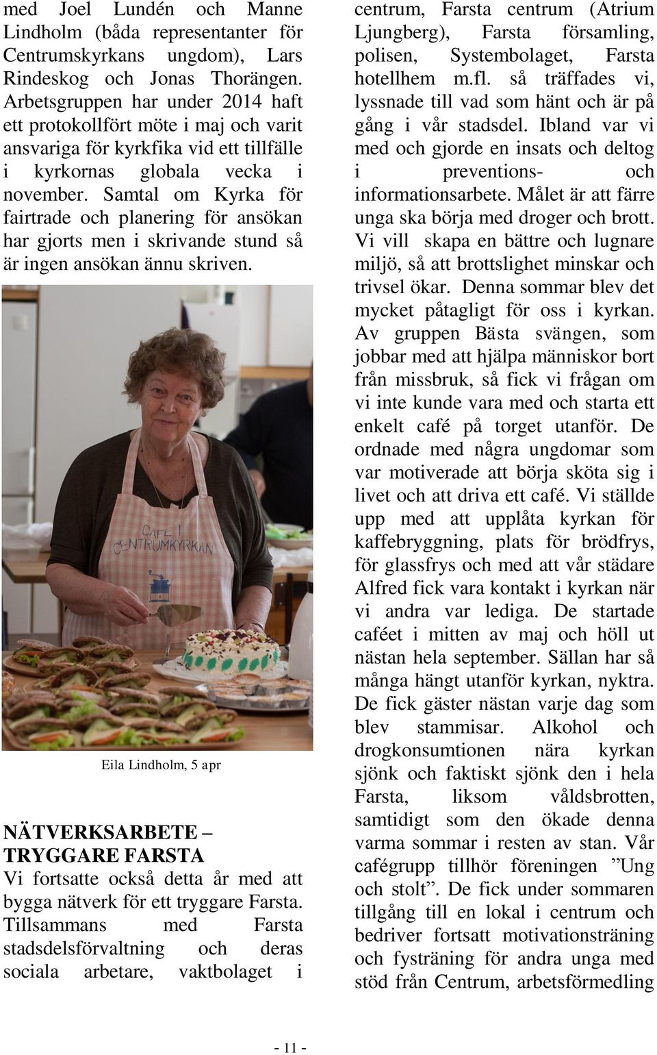 Samtal om Kyrka för fairtrade och planering för ansökan har gjorts men i skrivande stund så är ingen ansökan ännu skriven.