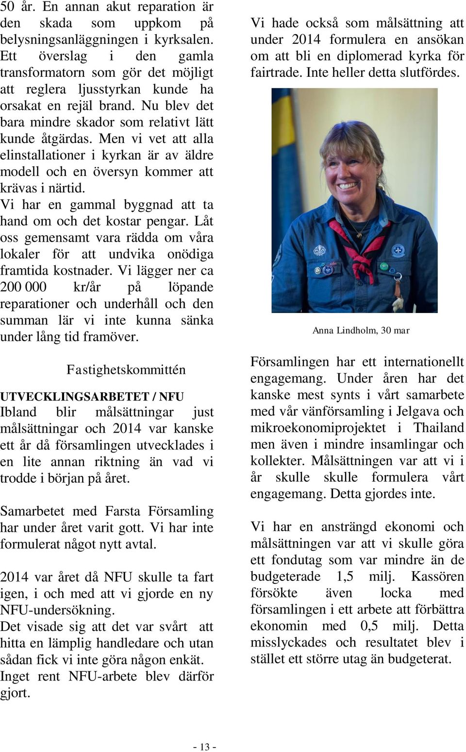 Men vi vet att alla elinstallationer i kyrkan är av äldre modell och en översyn kommer att krävas i närtid. Vi har en gammal byggnad att ta hand om och det kostar pengar.