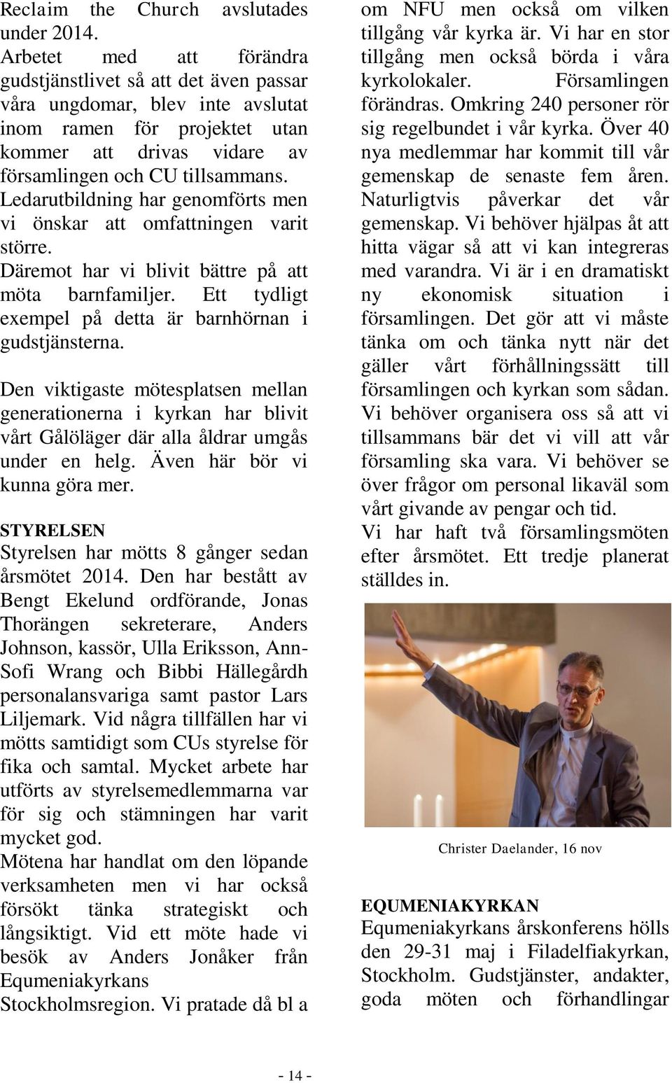 Ledarutbildning har genomförts men vi önskar att omfattningen varit större. Däremot har vi blivit bättre på att möta barnfamiljer. Ett tydligt exempel på detta är barnhörnan i gudstjänsterna.