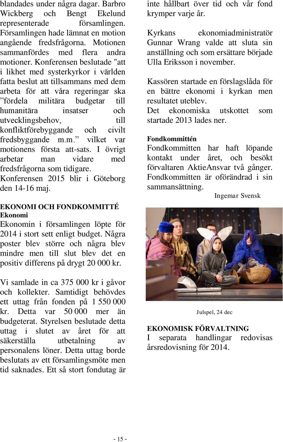 utvecklingsbehov, till konfliktförebyggande och civilt fredsbyggande m.m. vilket var motionens första att-sats. I övrigt arbetar man vidare med fredsfrågorna som tidigare.