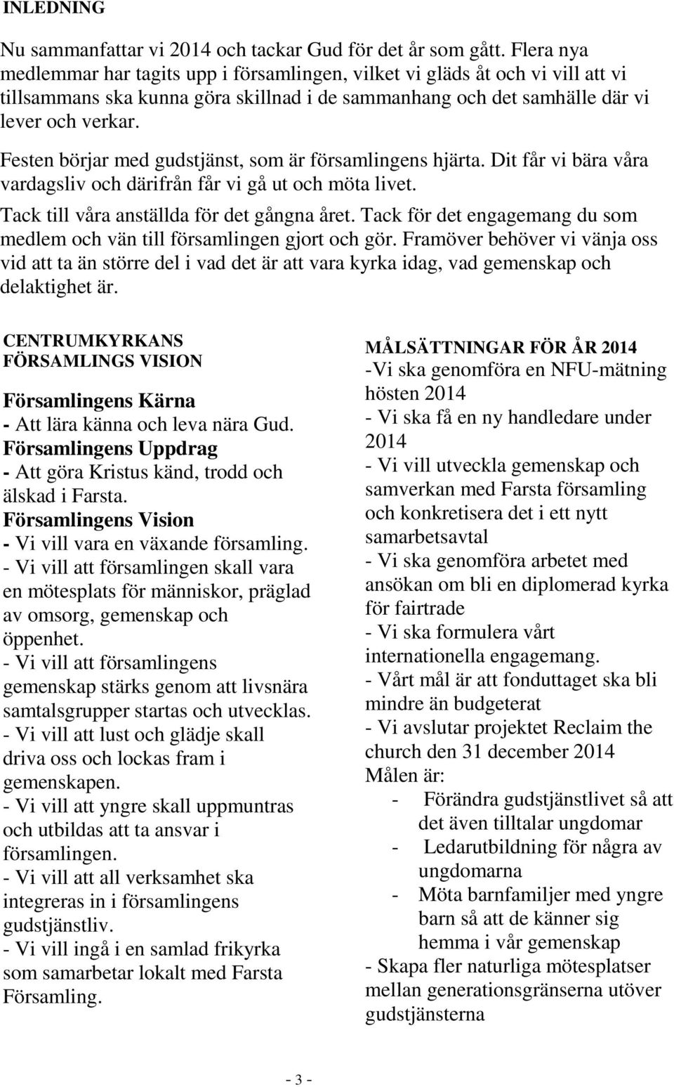Festen börjar med gudstjänst, som är församlingens hjärta. Dit får vi bära våra vardagsliv och därifrån får vi gå ut och möta livet. Tack till våra anställda för det gångna året.