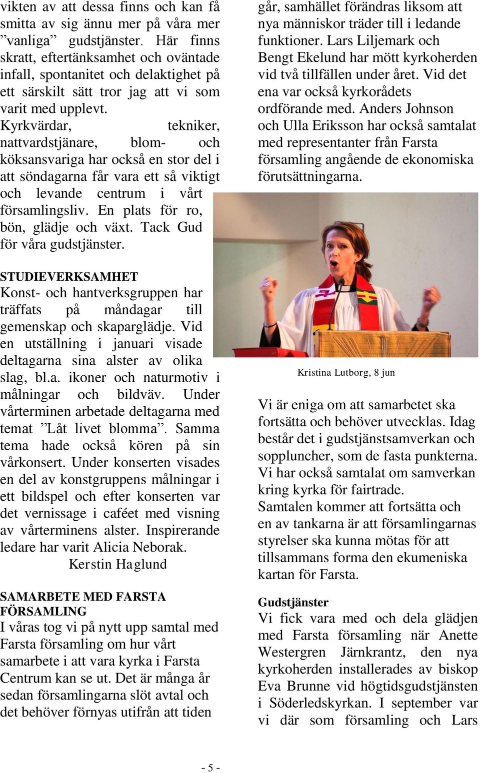 Kyrkvärdar, tekniker, nattvardstjänare, blom- och köksansvariga har också en stor del i att söndagarna får vara ett så viktigt och levande centrum i vårt församlingsliv.