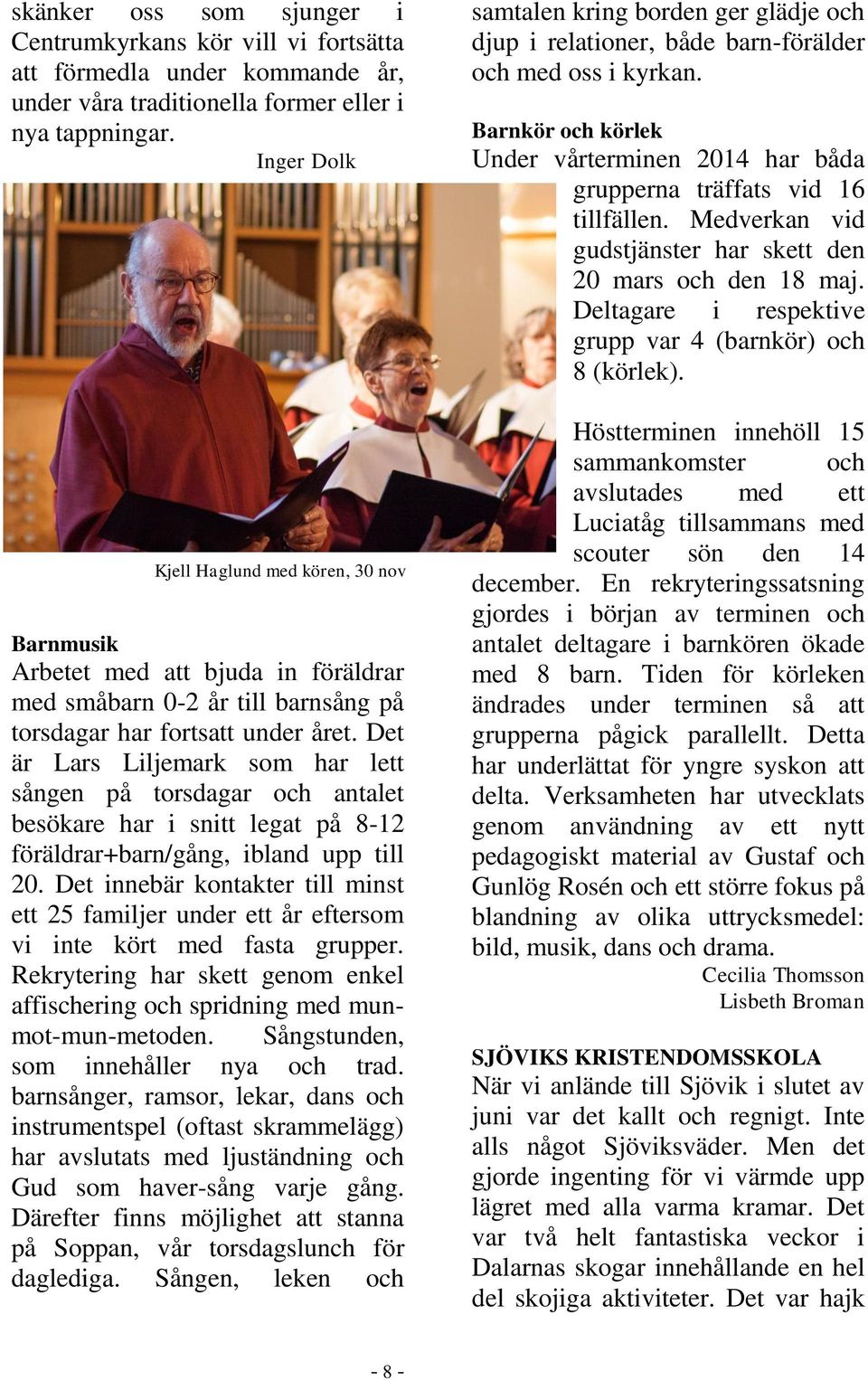 Det är Lars Liljemark som har lett sången på torsdagar och antalet besökare har i snitt legat på 8-12 föräldrar+barn/gång, ibland upp till 20.