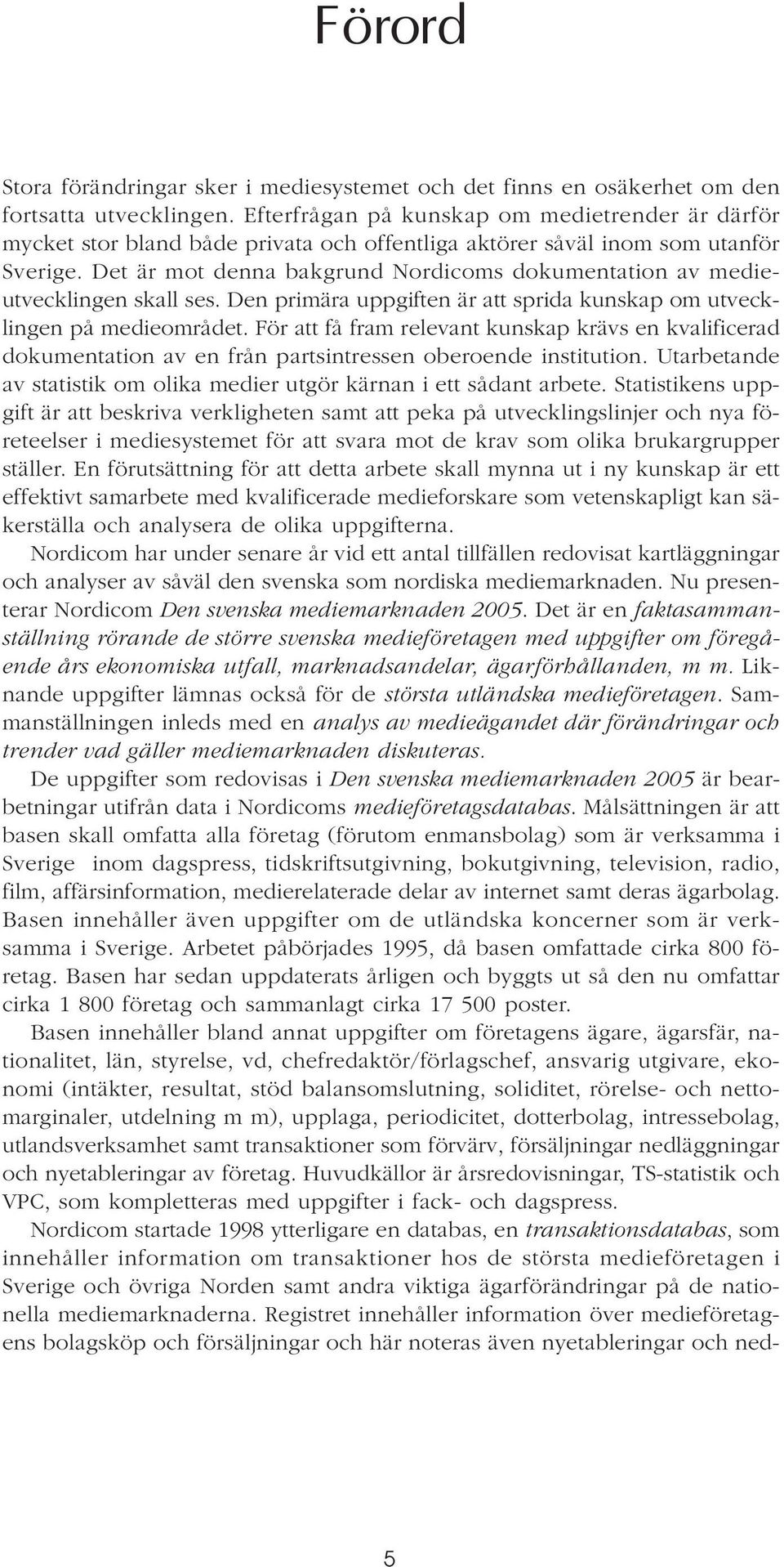 Det är mot denna bakgrund Nordicoms dokumentation av medieutvecklingen skall ses. Den primära uppgiften är att sprida kunskap om utvecklingen på medieområdet.