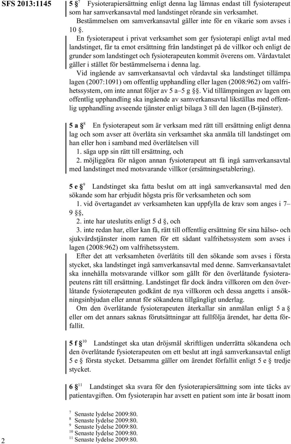 En fysioterapeut i privat verksamhet som ger fysioterapi enligt avtal med landstinget, får ta emot ersättning från landstinget på de villkor och enligt de grunder som landstinget och fysioterapeuten