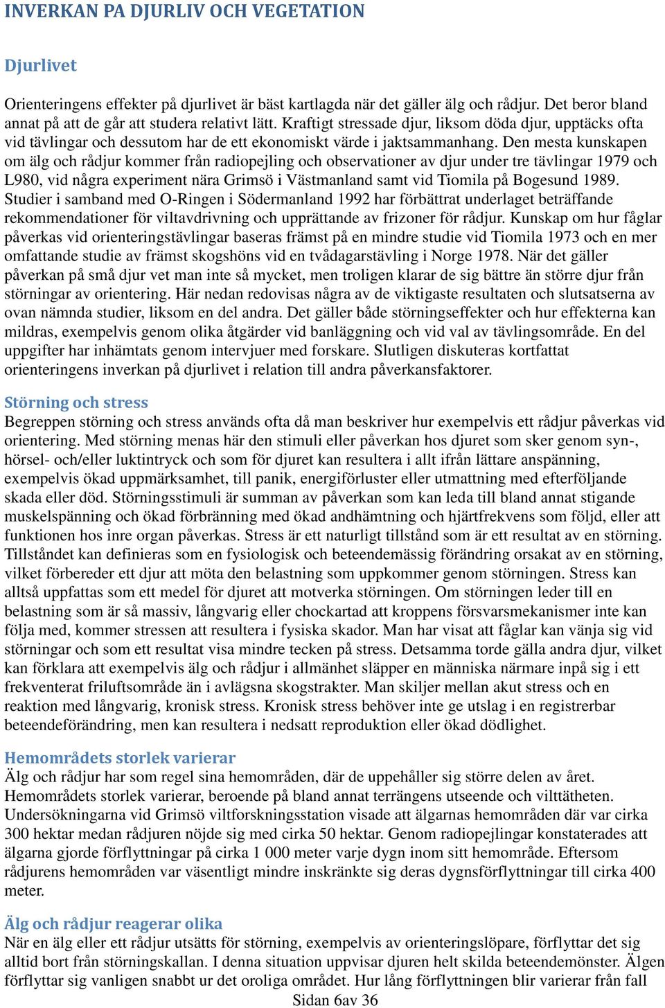 Den mesta kunskapen om älg och rådjur kommer från radiopejling och observationer av djur under tre tävlingar 1979 och L980, vid några experiment nära Grimsö i Västmanland samt vid Tiomila på Bogesund