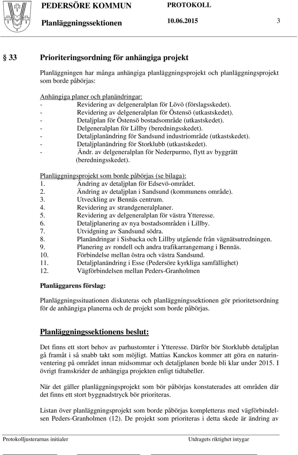 Revidering av delgeneralplan för Lövö (förslagsskedet). - Revidering av delgeneralplan för Östensö (utkastskedet). - Detaljplan för Östensö bostadsområde (utkastskedet).