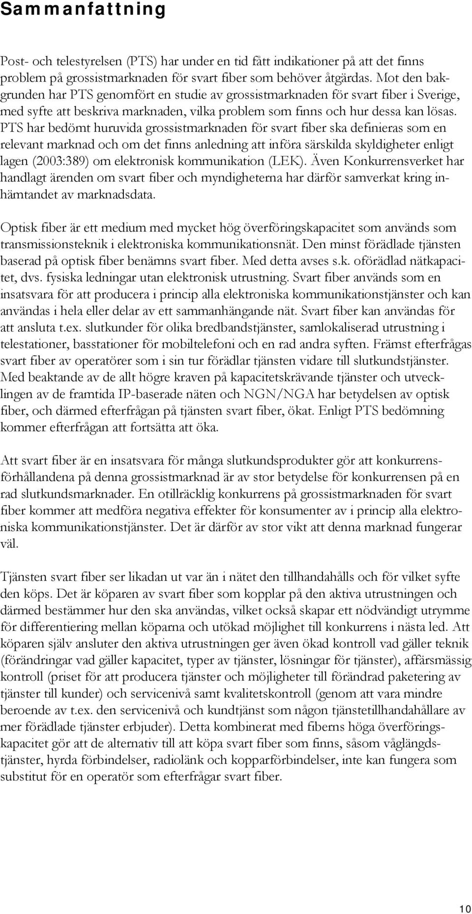 PTS har bedömt huruvida grossistmarknaden för svart fiber ska definieras som en relevant marknad och om det finns anledning att införa särskilda skyldigheter enligt lagen (2003:389) om elektronisk