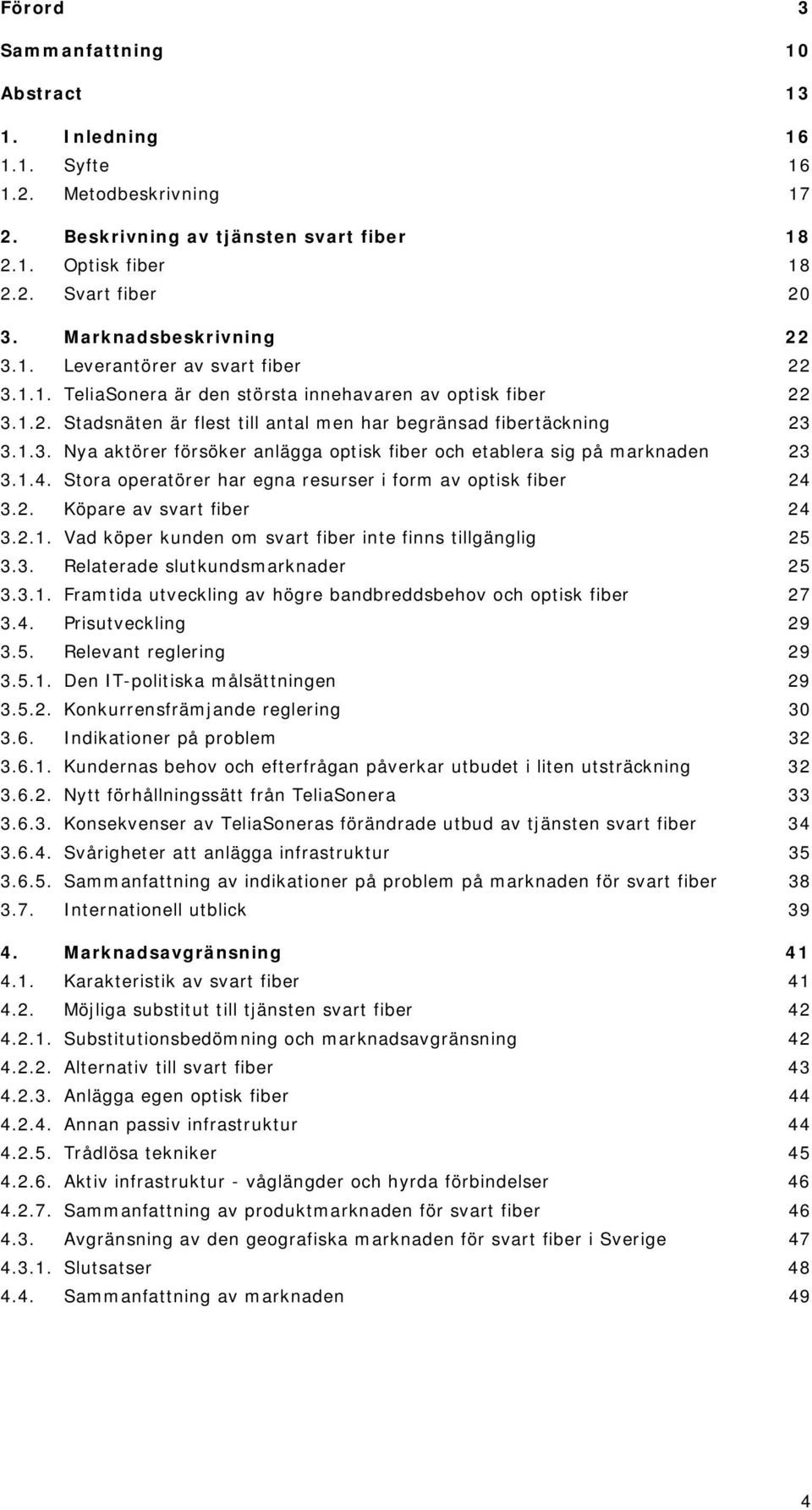 1.3. Nya aktörer försöker anlägga optisk fiber och etablera sig på marknaden 23 3.1.4. Stora operatörer har egna resurser i form av optisk fiber 24 3.2. Köpare av svart fiber 24 3.2.1. Vad köper kunden om svart fiber inte finns tillgänglig 25 3.