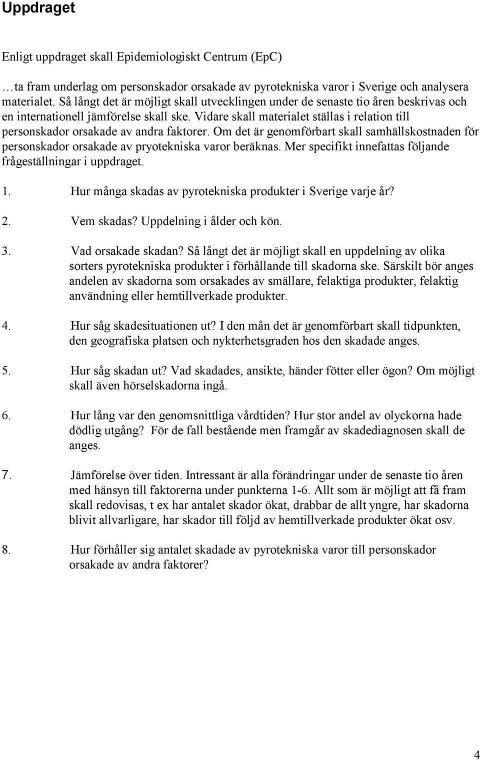 Vidare skall materialet ställas i relation till personskador orsakade av andra faktorer. Om det är genomförbart skall samhällskostnaden för personskador orsakade av pryotekniska varor beräknas.