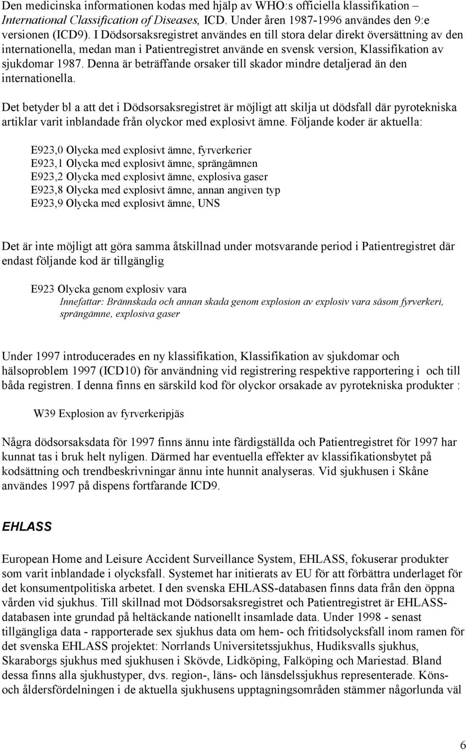 Denna är beträffande orsaker till skador mindre detaljerad än den internationella.