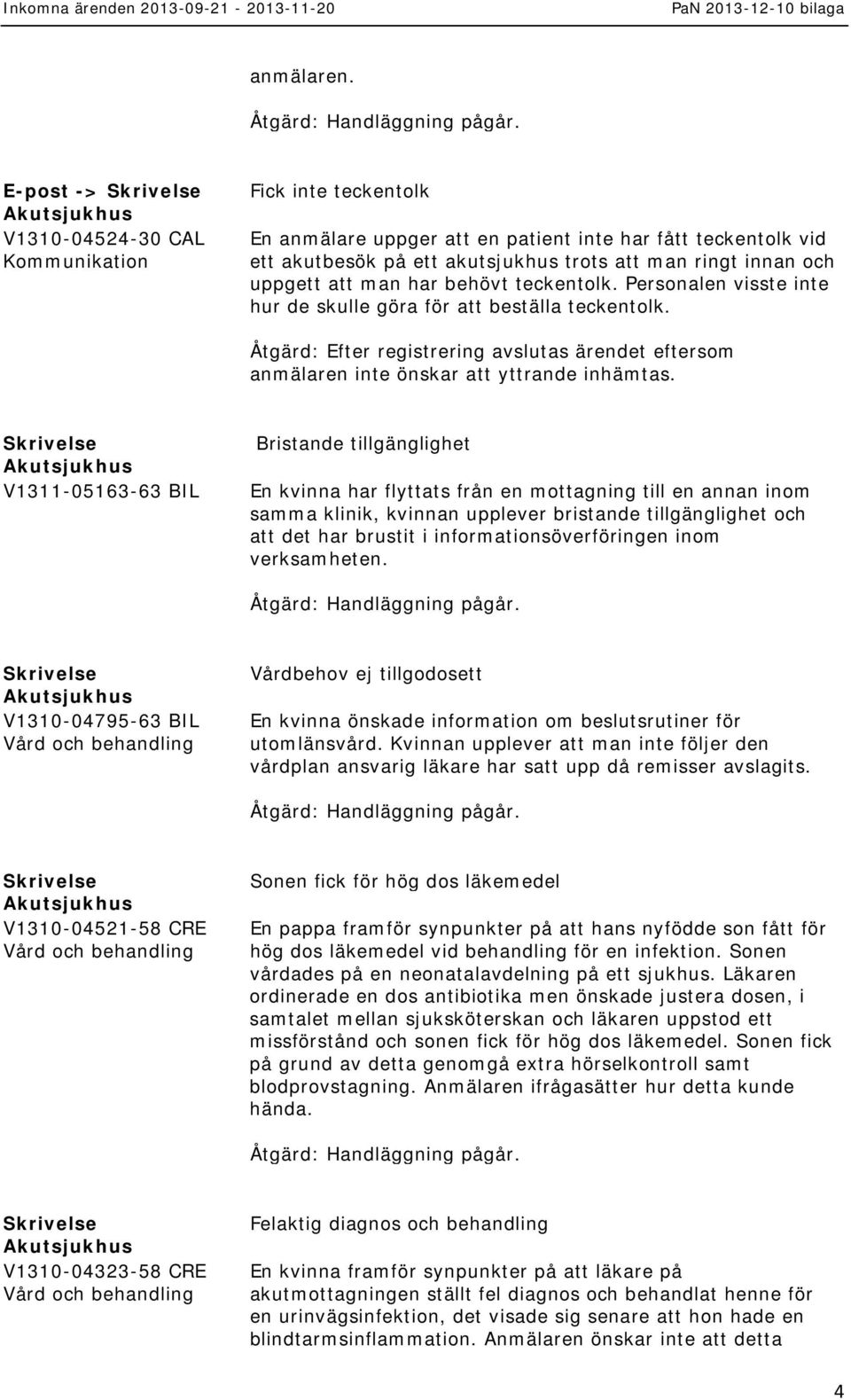 teckentolk. Personalen visste inte hur de skulle göra för att beställa teckentolk. Åtgärd: Efter registrering avslutas ärendet eftersom anmälaren inte önskar att yttrande inhämtas.