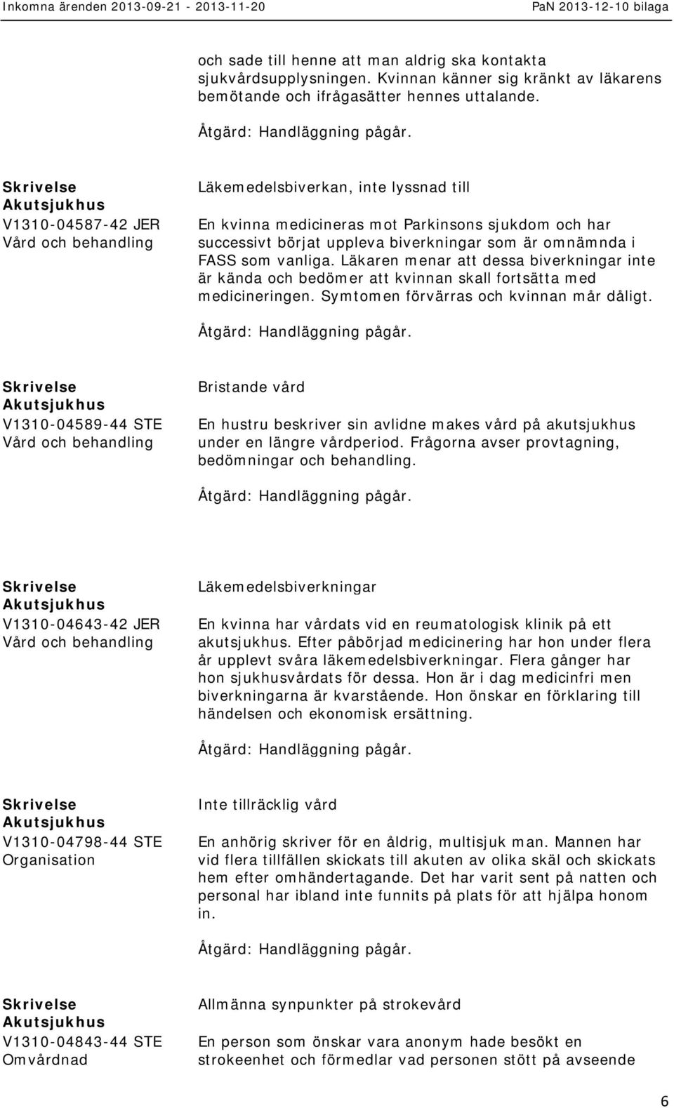 Läkaren menar att dessa biverkningar inte är kända och bedömer att kvinnan skall fortsätta med medicineringen. Symtomen förvärras och kvinnan mår dåligt.