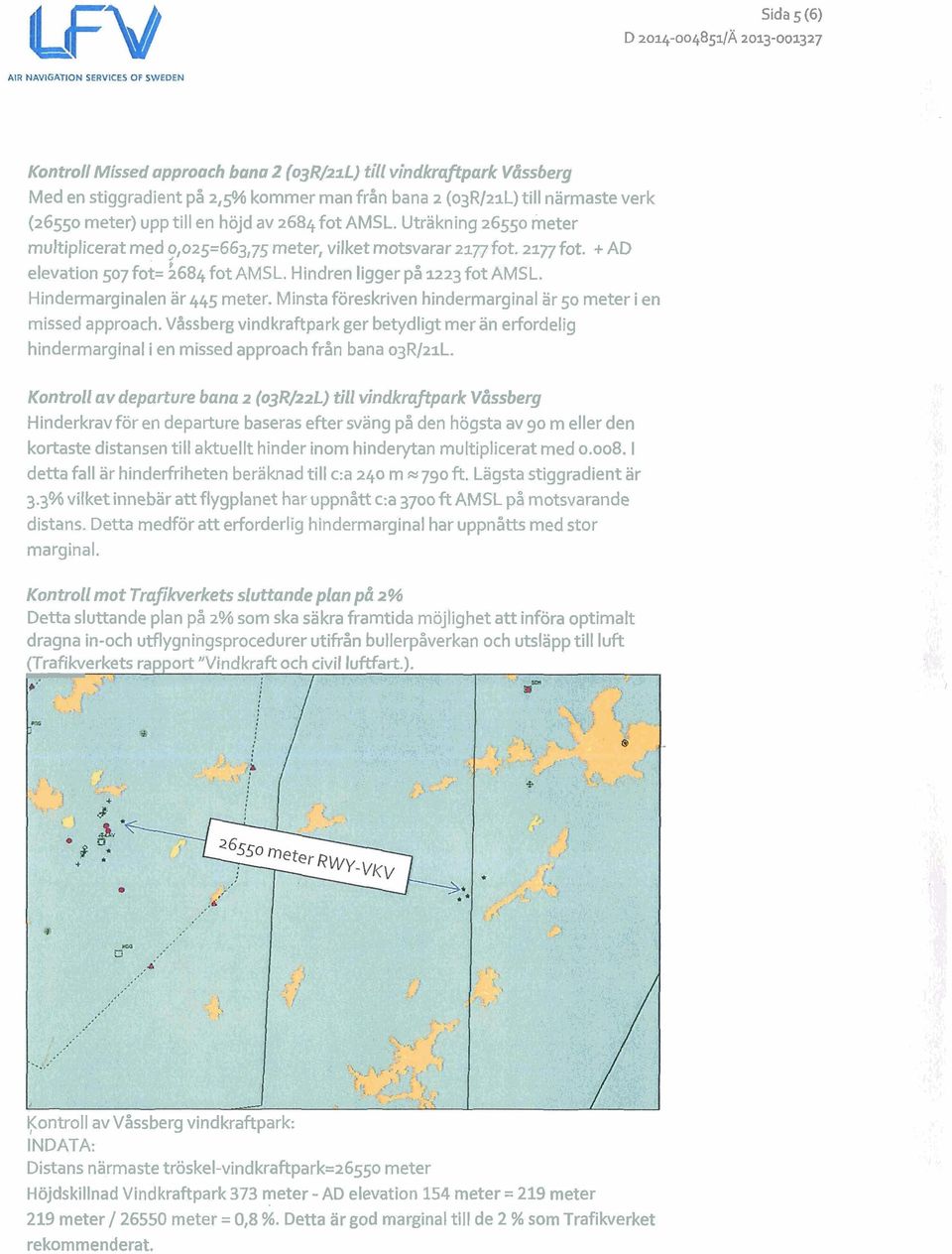 Hindren ligger på 1223 fot AMSL. Hindermarginalen är 445 meter. Minsta föreskriven hindermarginal ar 50 meter i en missed approach.