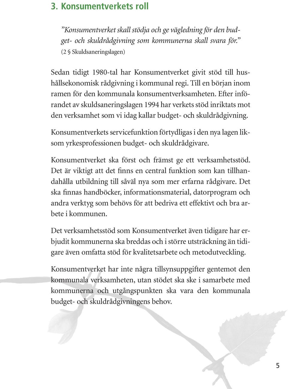 Efter införandet av skuldsaneringslagen 1994 har verkets stöd inriktats mot den verksamhet som vi idag kallar budget- och skuldrådgivning.