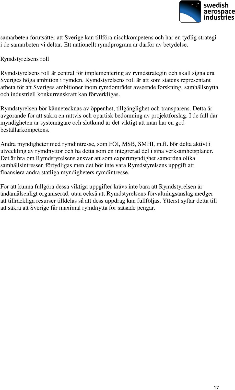 Rymdstyrelsens roll är att som statens representant arbeta för att Sveriges ambitioner inom rymdområdet avseende forskning, samhällsnytta och industriell konkurrenskraft kan förverkligas.