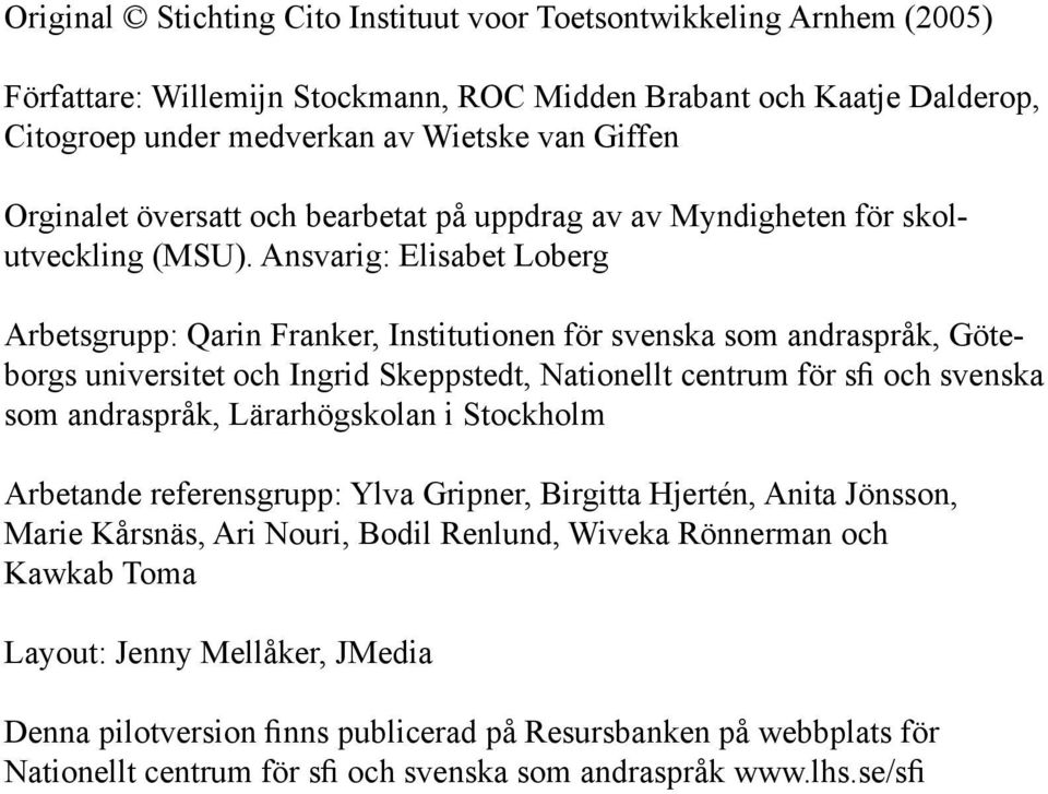 Ansvarig: Elisabet Loberg Arbetsgrupp: Qarin Franker, Institutionen för svenska som andraspråk, Göteborgs universitet och Ingrid Skeppstedt, Nationellt centrum för sfi och svenska som andraspråk,