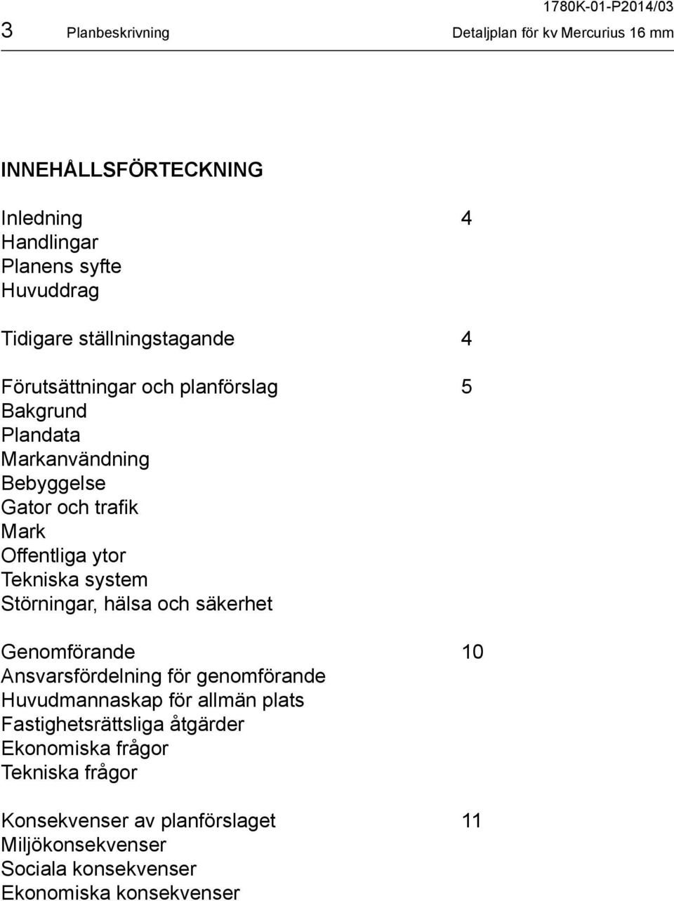 Tekniska system Störningar, hälsa och säkerhet Genomförande 10 Ansvarsfördelning för genomförande Huvudmannaskap för allmän plats