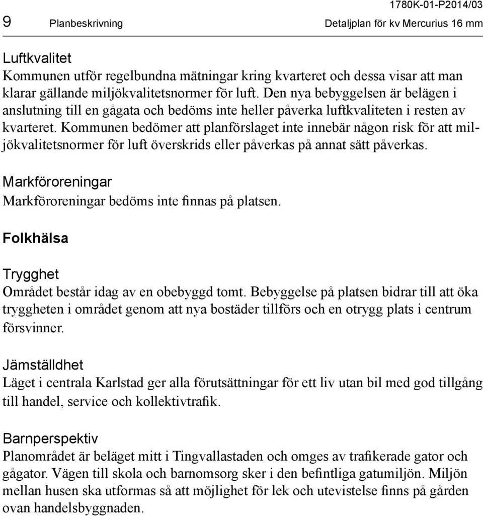 Kommunen bedömer att planförslaget inte innebär någon risk för att miljökvalitetsnormer för luft överskrids eller påverkas på annat sätt påverkas.