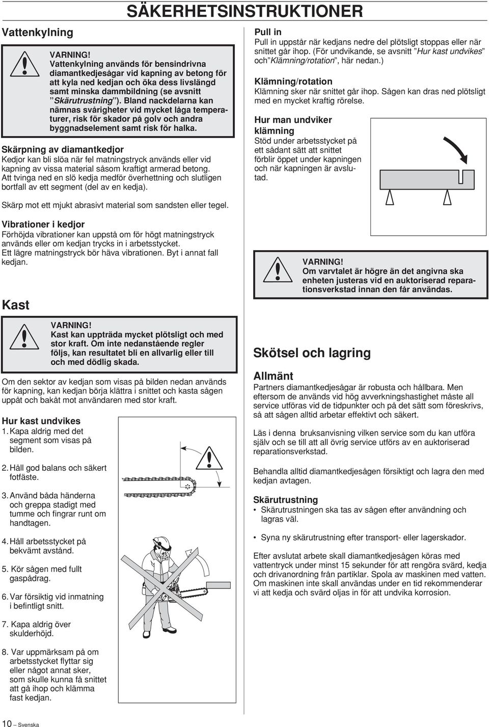 Skärpning av diamantkedjor Kedjor kan bli slöa när fel matningstryck används eller vid kapning av vissa material såsom kraftigt armerad betong.