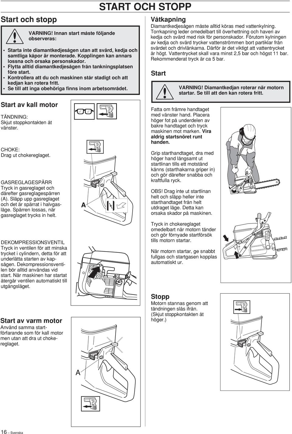 Se till att inga obehöriga finns inom arbetsområdet. Start av kall motor TÄNDNING: Skjut stoppkontakten åt vänster. CHOKE: Drag ut chokereglaget.