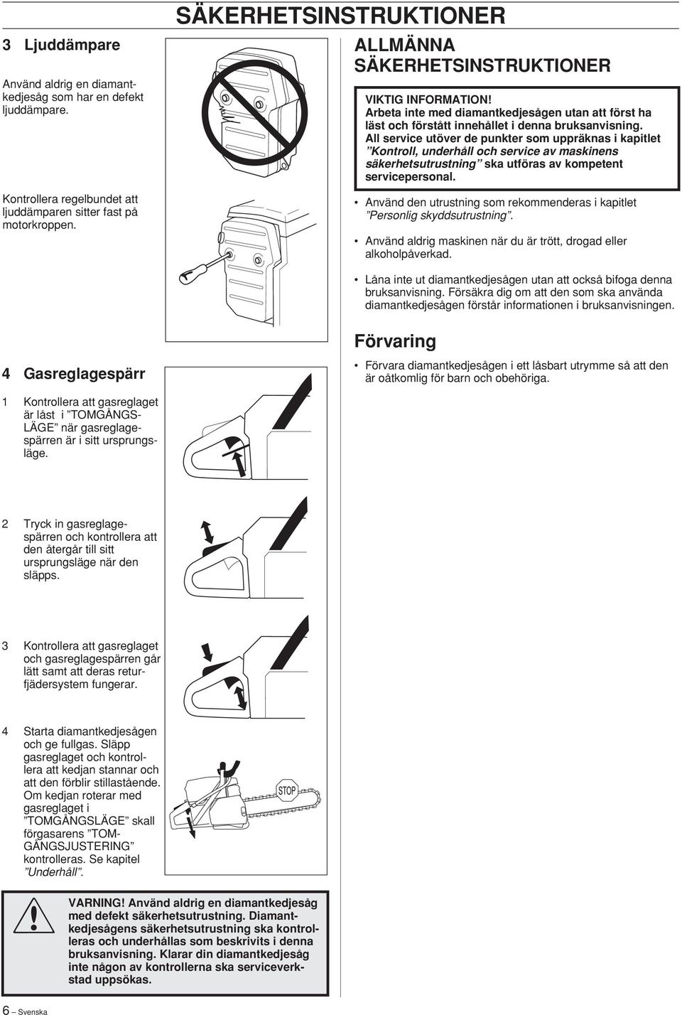 All service utöver de punkter som uppräknas i kapitlet Kontroll, underhåll och service av maskinens säkerhetsutrustning ska utföras av kompetent servicepersonal.