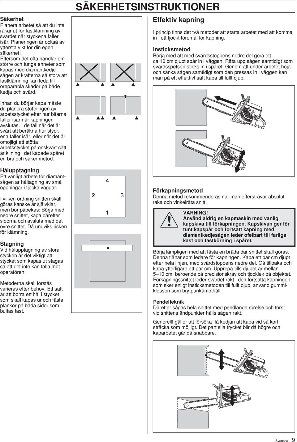 oreparabla skador på både kedja och svärd. Effektiv kapning I princip finns det två metoder att starta arbetet med att komma in i ett tjockt föremål för kapning.