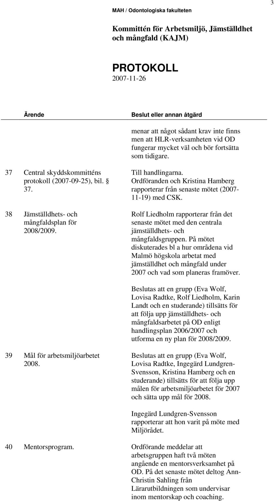 På mötet diskuterades bl a hur områdena vid Malmö högskola arbetat med jämställdhet och mångfald under 2007 och vad som planeras framöver. 39 40 Mål för arbetsmiljöarbetet 2008. Mentorsprogram.