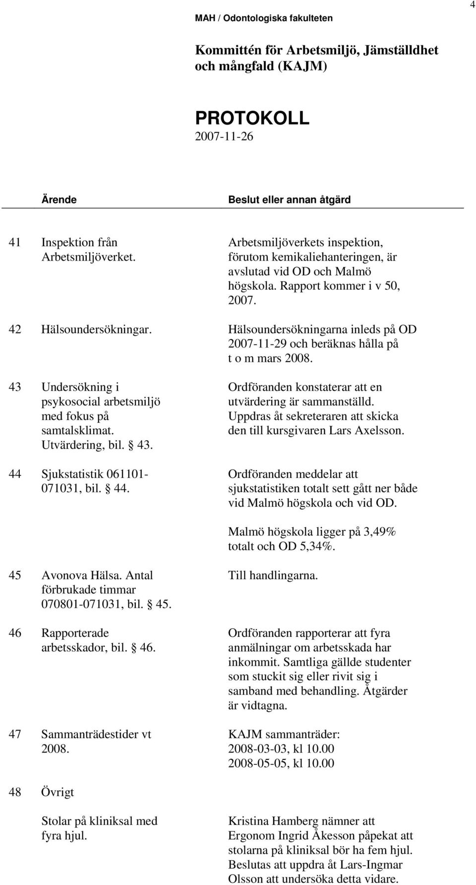 44. Ordföranden konstaterar att en utvärdering är sammanställd. Uppdras åt sekreteraren att skicka den till kursgivaren Lars Axelsson.