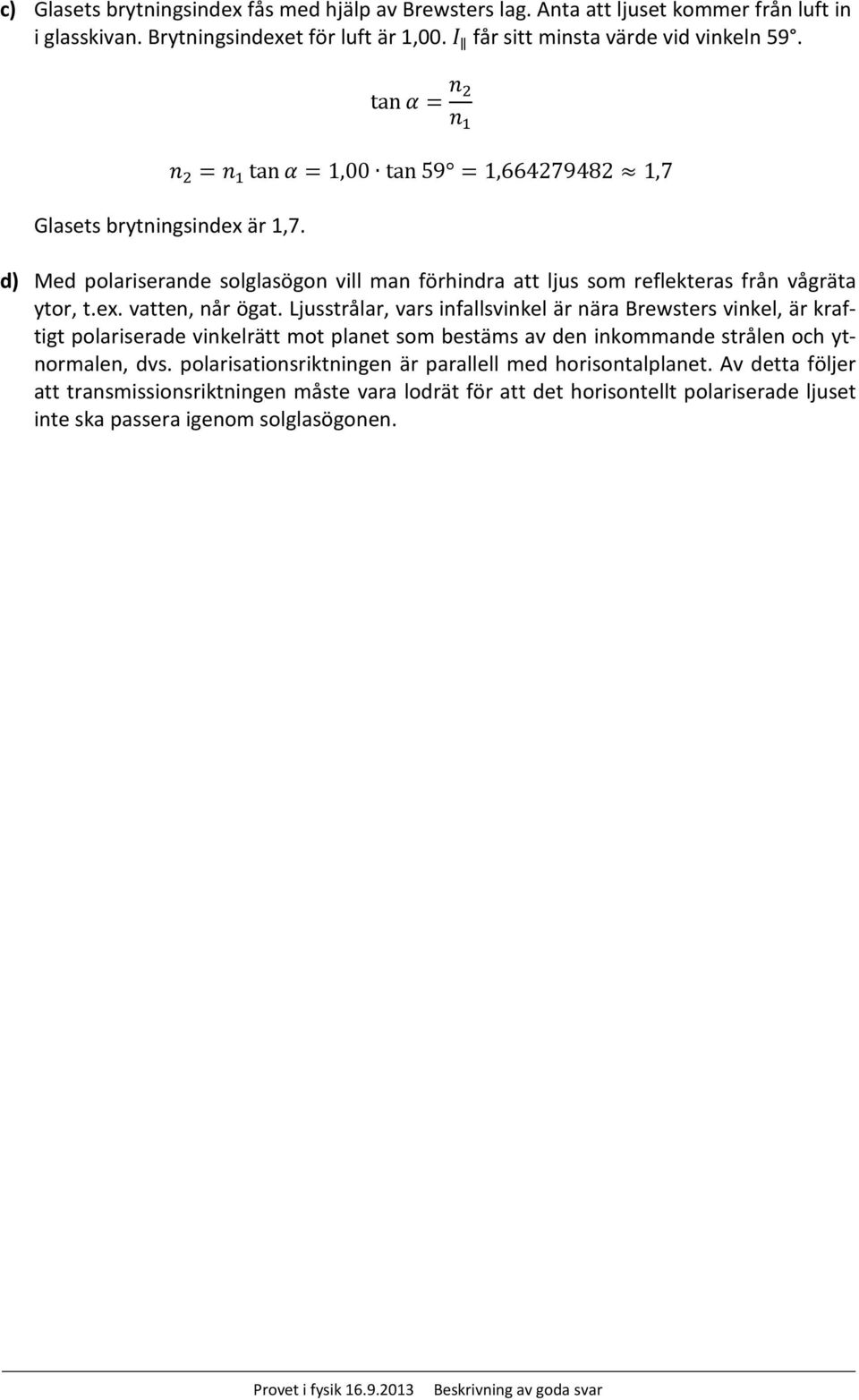 d) Med polariserande solglasögon vill man förhindra att ljus som reflekteras från vågräta ytor, t.ex. vatten, når ögat.