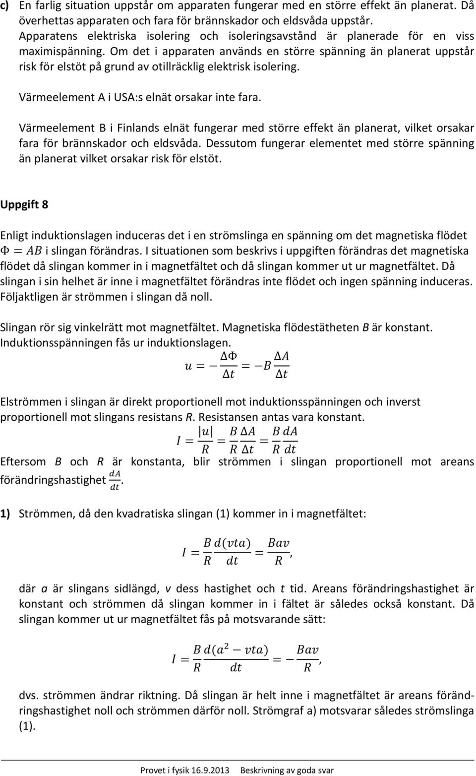 Om det i apparaten används en större spänning än planerat uppstår risk för elstöt på grund av otillräcklig elektrisk isolering. Värmeelement A i USA:s elnät orsakar inte fara.