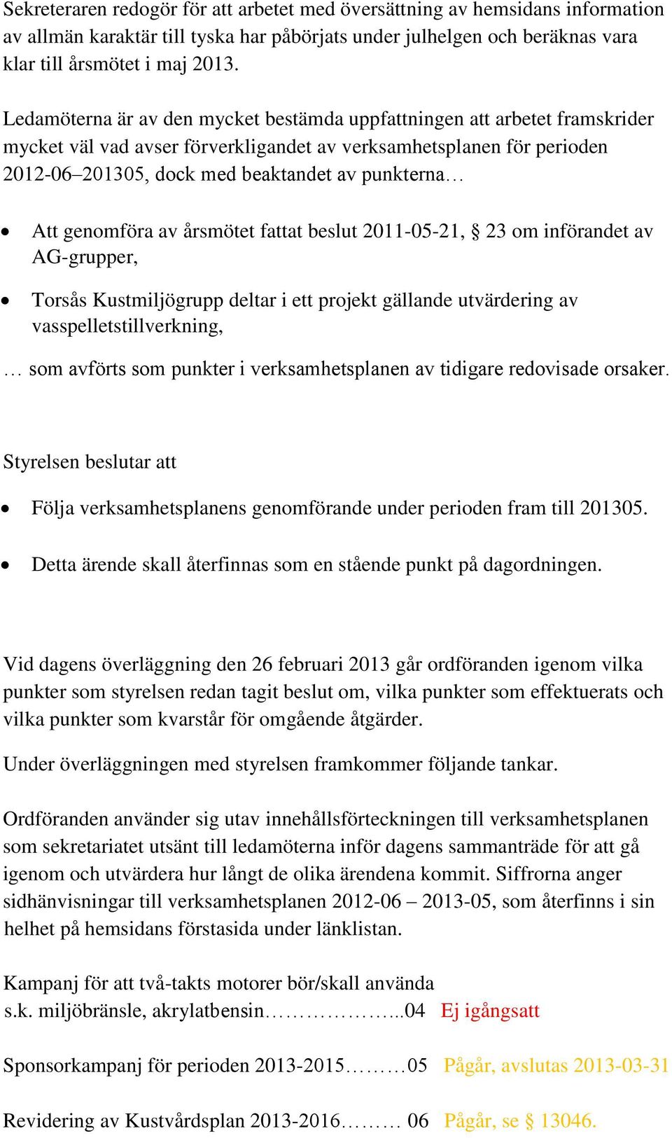 genomföra av årsmötet fattat beslut 2011-05-21, 23 om införandet av AG-grupper, Torsås Kustmiljögrupp deltar i ett projekt gällande utvärdering av vasspelletstillverkning, som avförts som punkter i