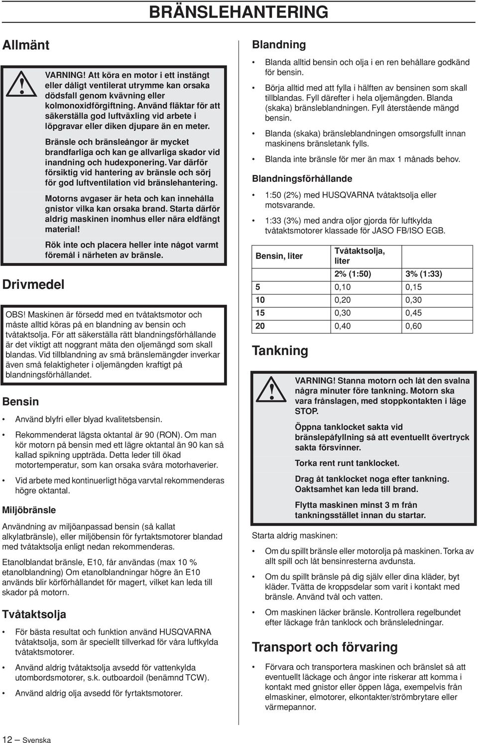 Vid arbete med kontinuerligt höga varvtal rekommenderas högre oktantal.