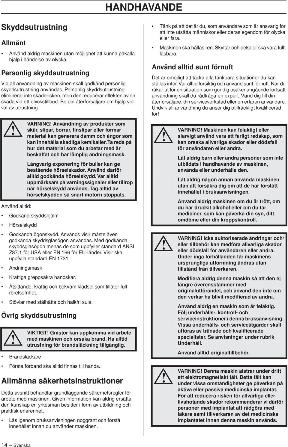 Personlig skyddsutrustning eliminerar inte skaderisken, men den reducerar effekten av en skada vid ett olyckstillbud. Be din återförsäljare om hjälp vid val av utrustning.