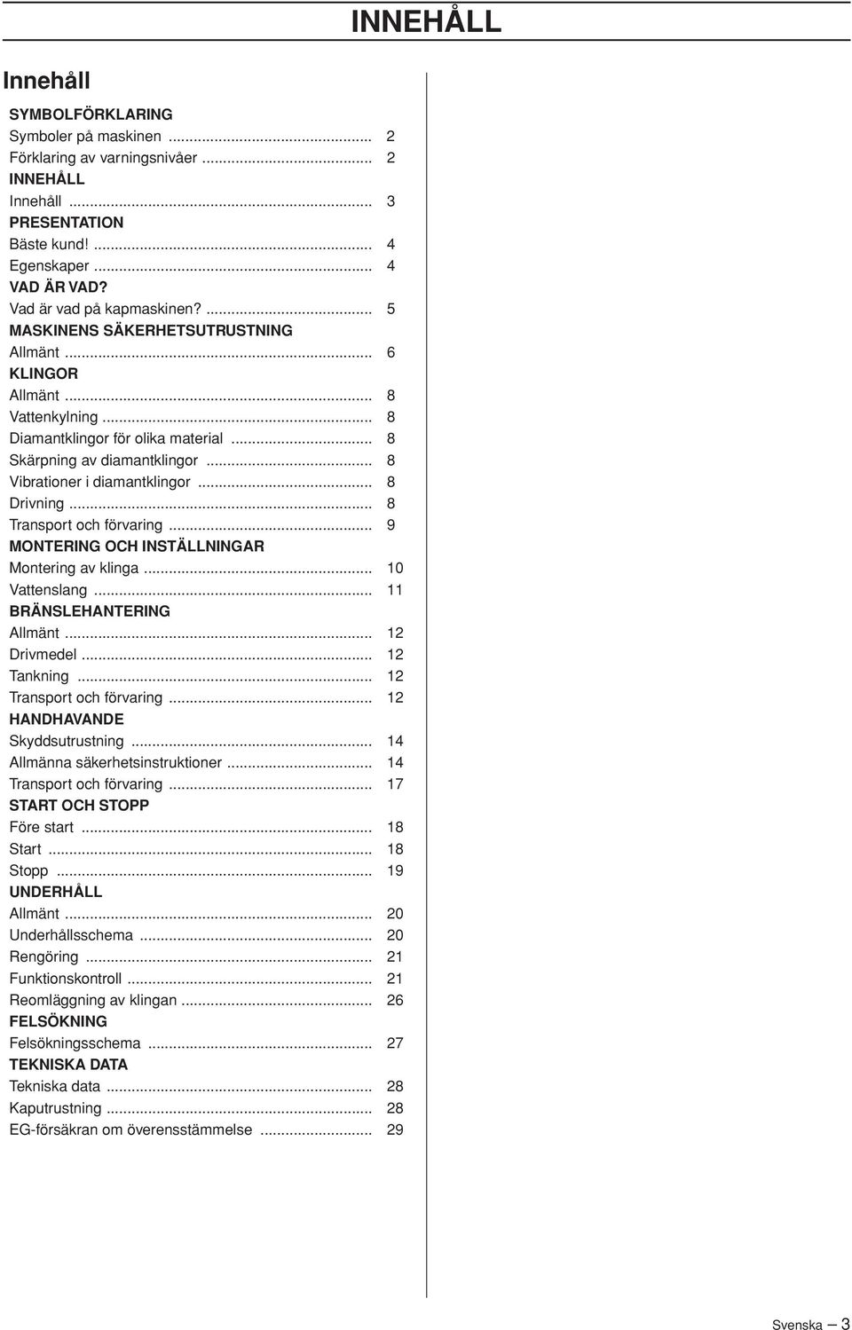 .. 8 Vibrationer i diamantklingor... 8 Drivning... 8 Transport och förvaring... 9 MONTERING OCH INSTÄLLNINGAR Montering av klinga... 10 Vattenslang... 11 BRÄNSLEHANTERING Allmänt... 12 Drivmedel.