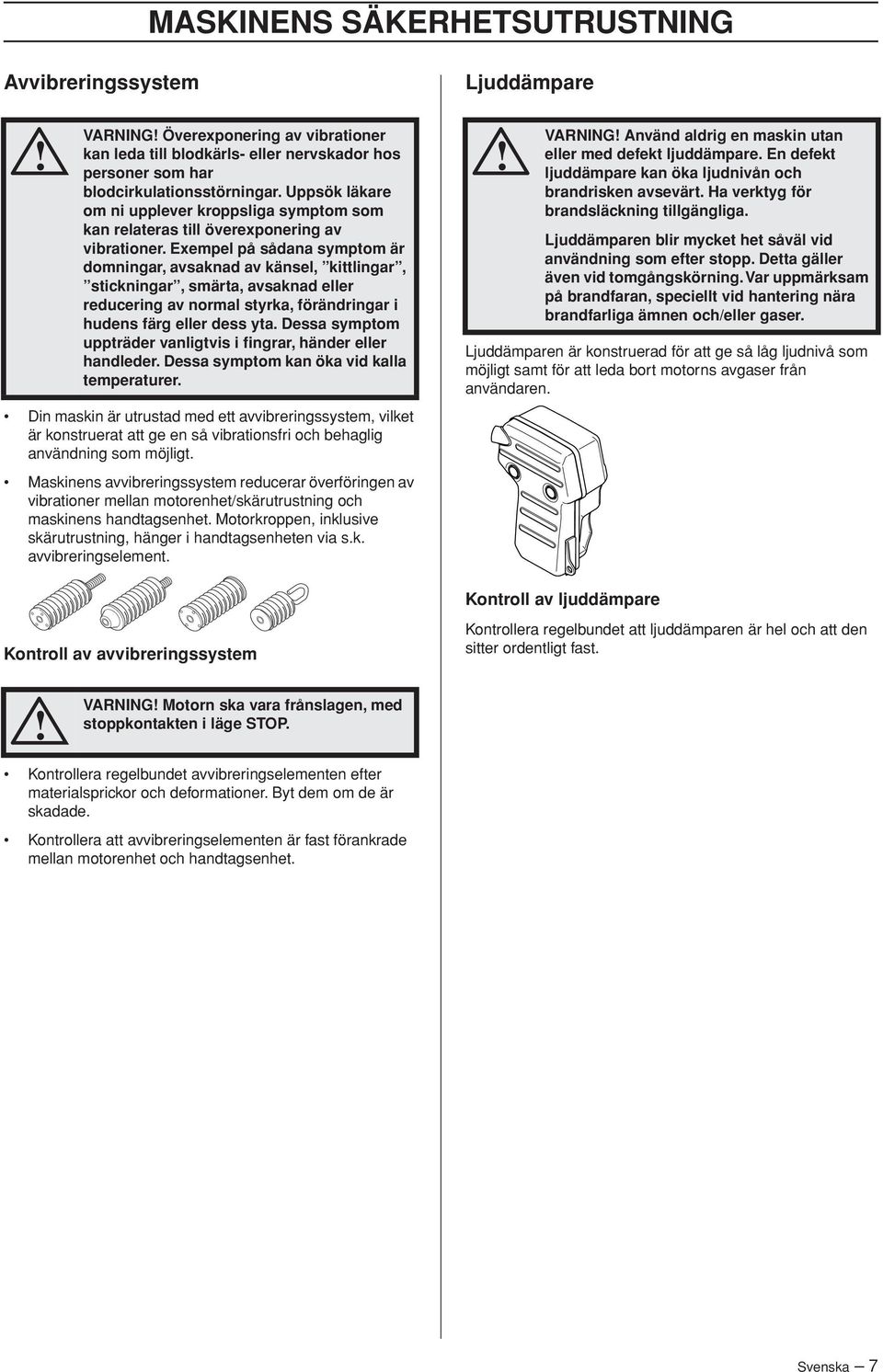 Exempel på sådana symptom är domningar, avsaknad av känsel, kittlingar, stickningar, smärta, avsaknad eller reducering av normal styrka, förändringar i hudens färg eller dess yta.