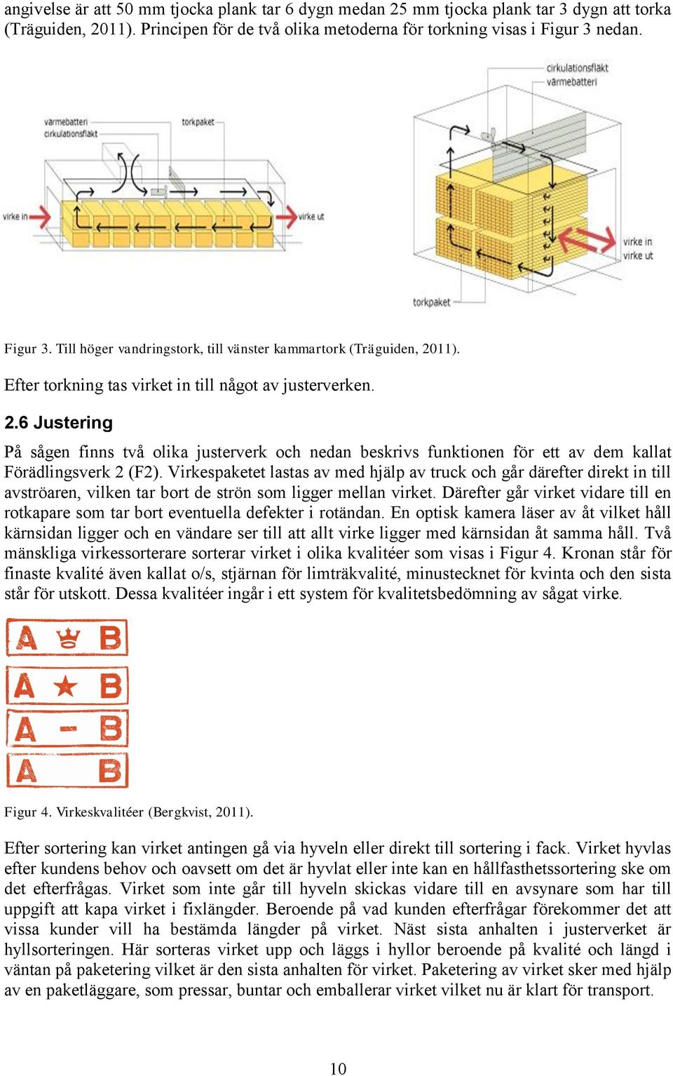 11). Efter torkning tas virket in till något av justerverken. 2.6 Justering På sågen finns två olika justerverk och nedan beskrivs funktionen för ett av dem kallat Förädlingsverk 2 (F2).