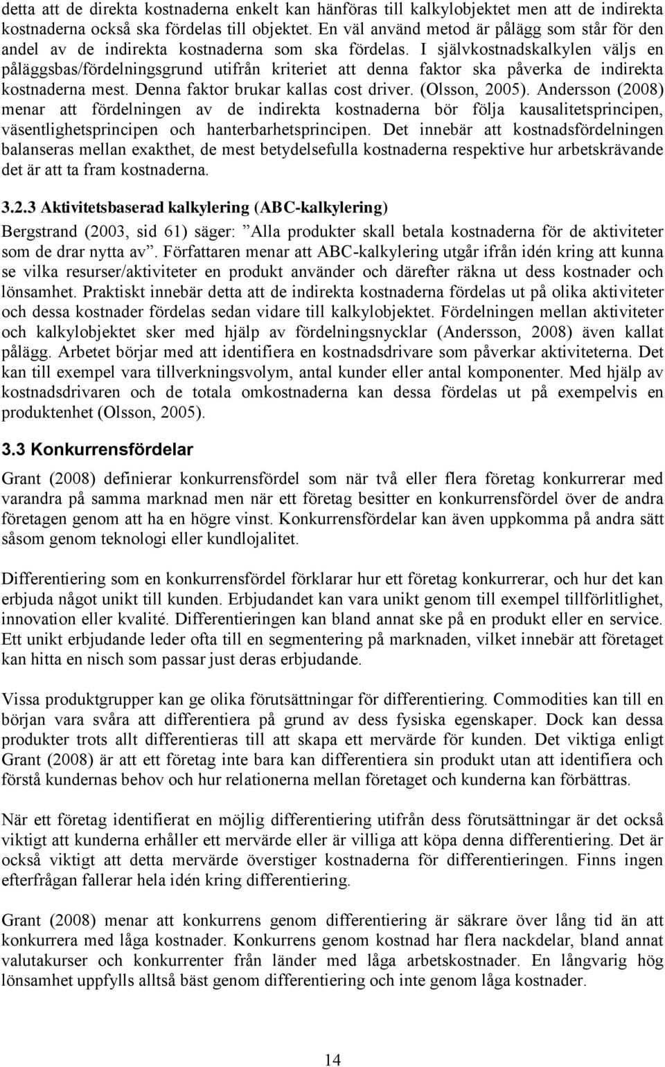 I självkostnadskalkylen väljs en påläggsbas/fördelningsgrund utifrån kriteriet att denna faktor ska påverka de indirekta kostnaderna mest. Denna faktor brukar kallas cost driver. (Olsson, 2005).