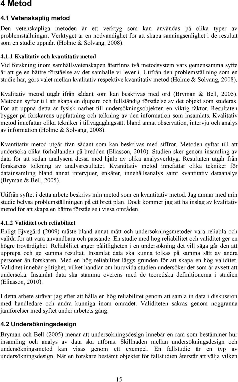 1 Kvalitativ och kvantitativ metod Vid forskning inom samhällsvetenskapen återfinns två metodsystem vars gemensamma syfte är att ge en bättre förståelse av det samhälle vi lever i.