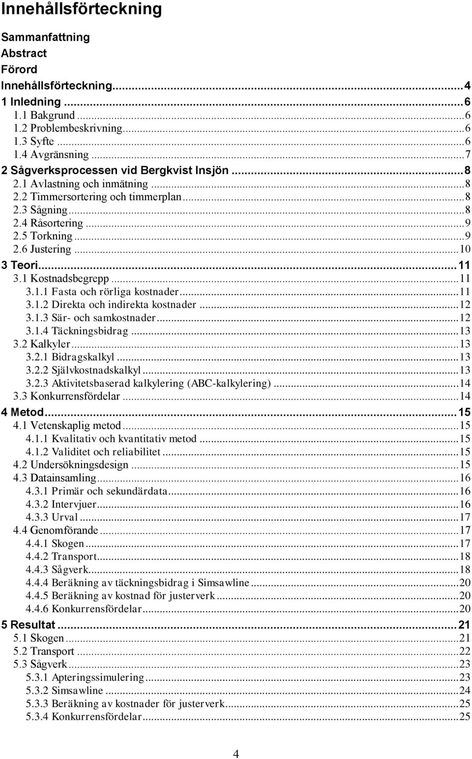 .. 10 3 Teori... 11 3.1 Kostnadsbegrepp... 11 3.1.1 Fasta och rörliga kostnader... 11 3.1.2 Direkta och indirekta kostnader... 12 3.1.3 Sär- och samkostnader... 12 3.1.4 Täckningsbidrag... 13 3.