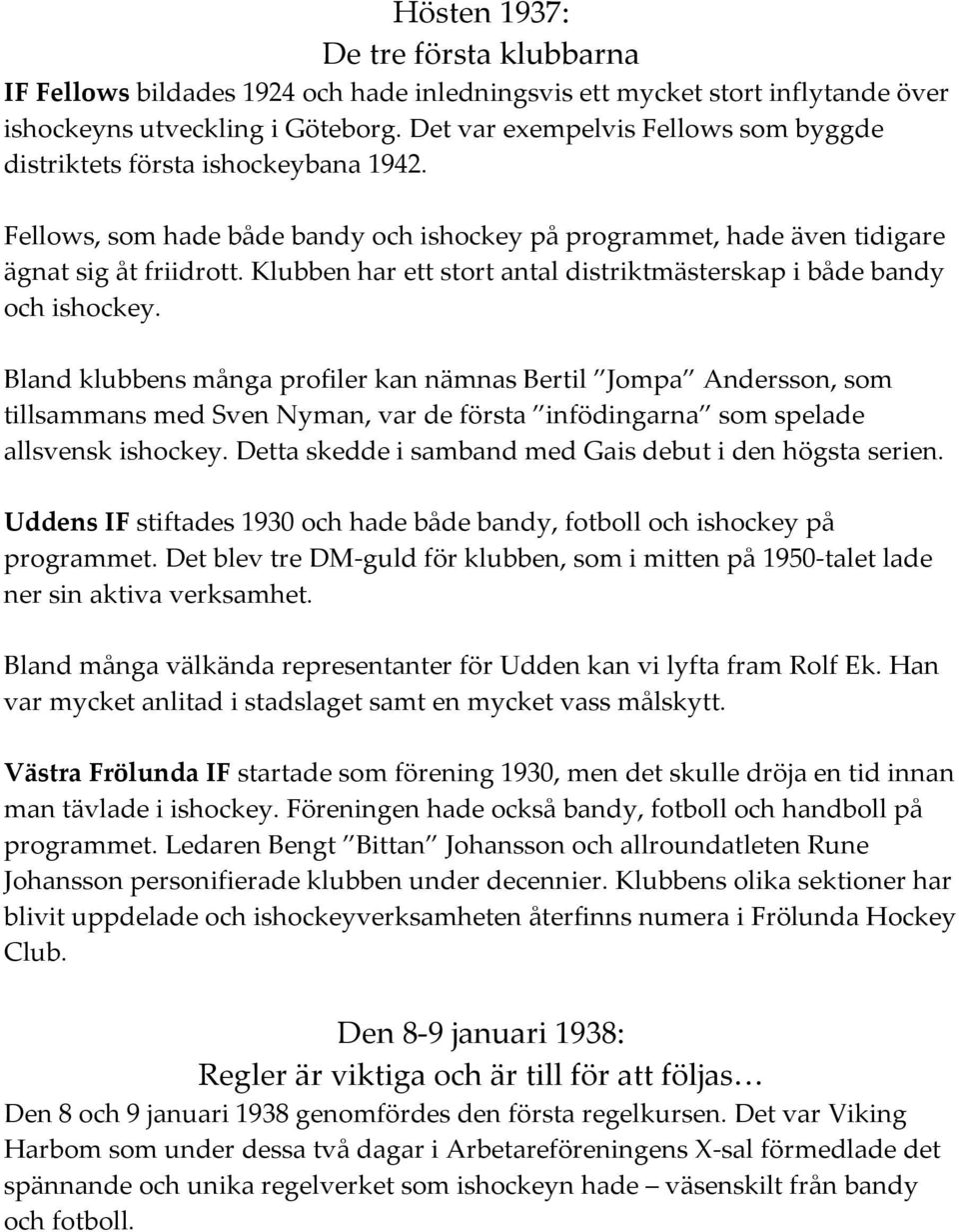 Klubben har ett stort antal distriktmästerskap i både bandy och ishockey.