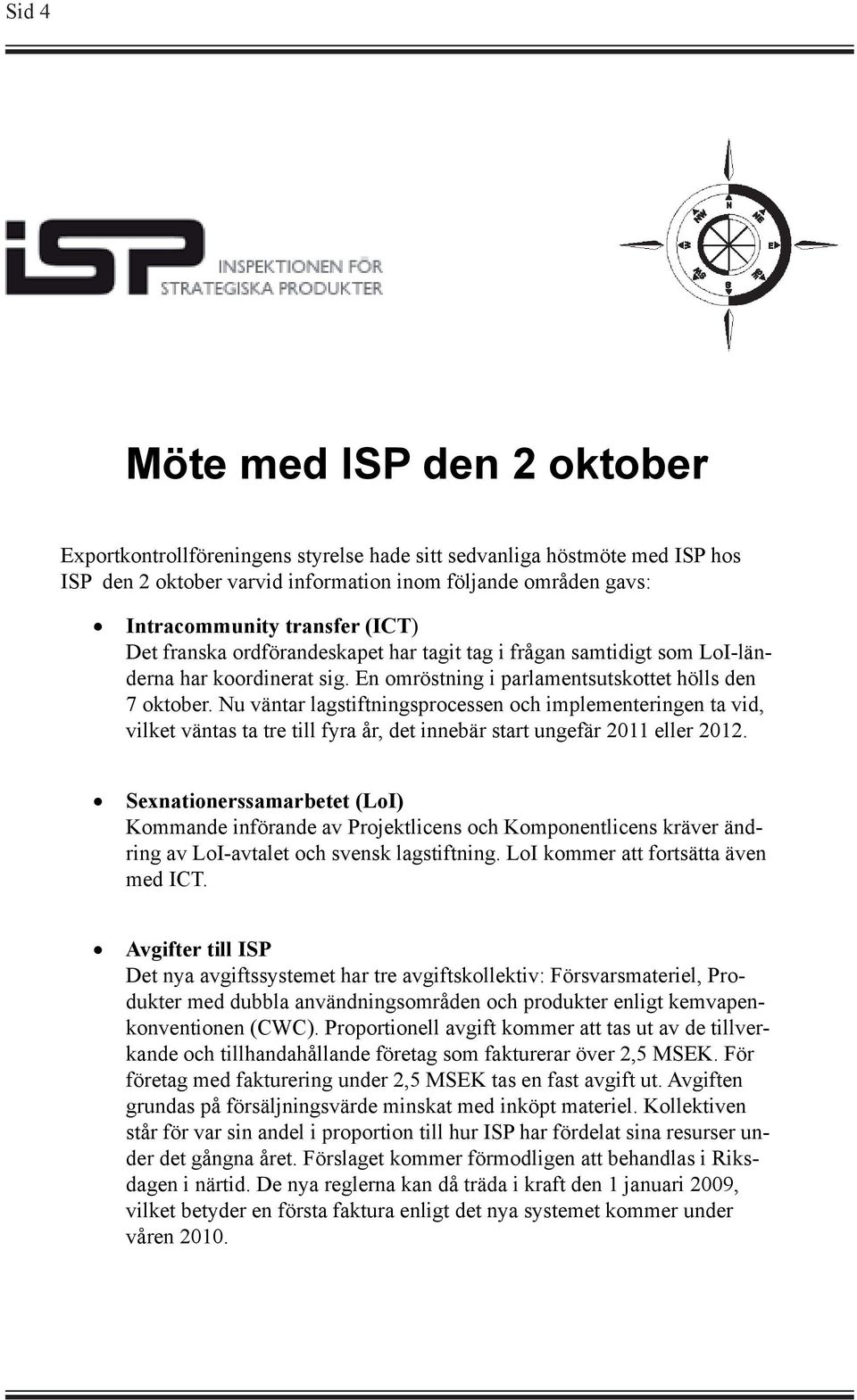 Nu väntar lagstiftningsprocessen och implementeringen ta vid, vilket väntas ta tre till fyra år, det innebär start ungefär 2011 eller 2012.