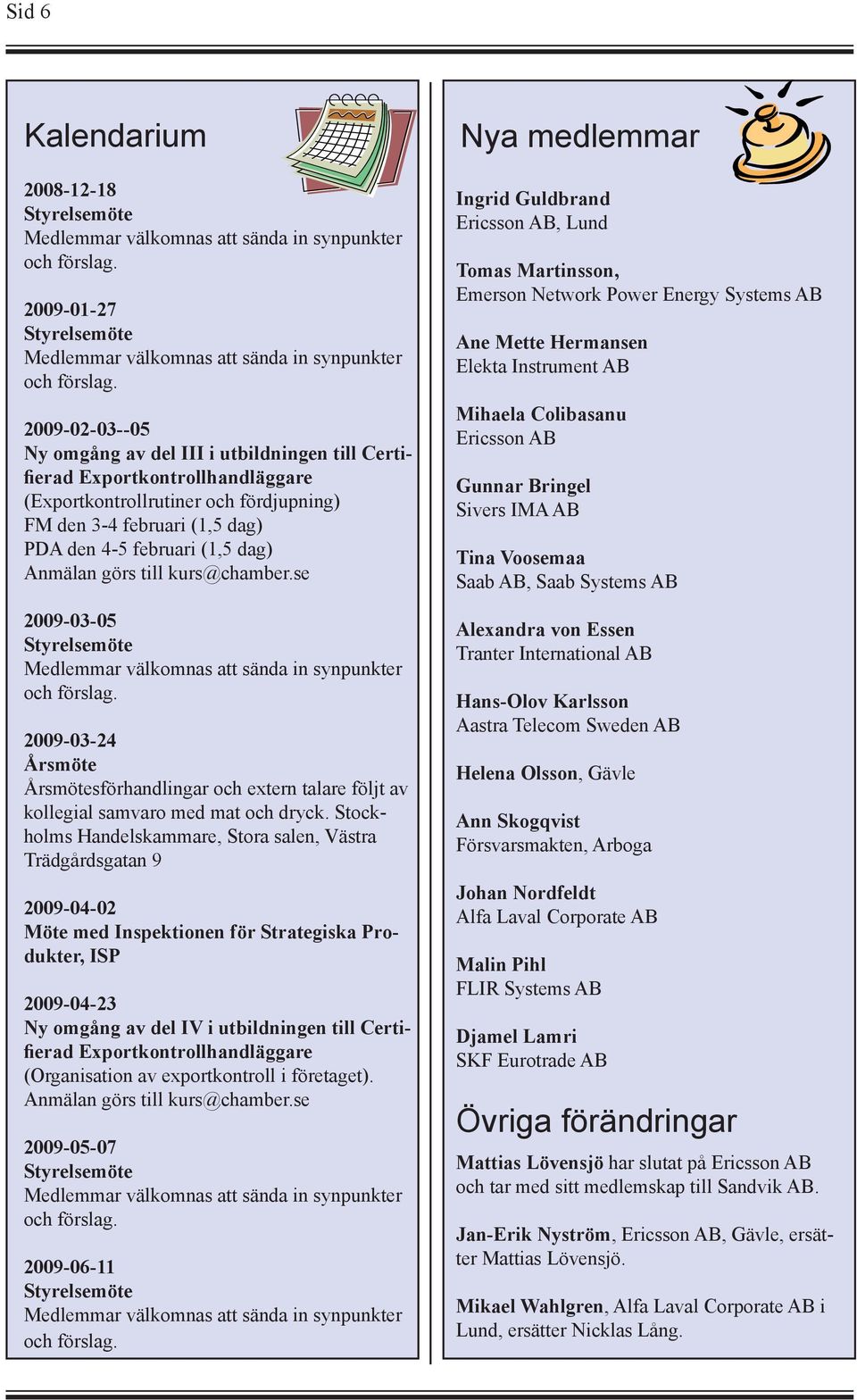 Stockholms Handelskammare, Stora salen, Västra Trädgårdsgatan 9 2009-04-02 Möte med Inspektionen för Strategiska Produkter, ISP 2009-04-23 Ny omgång av del IV i utbildningen till Certifierad