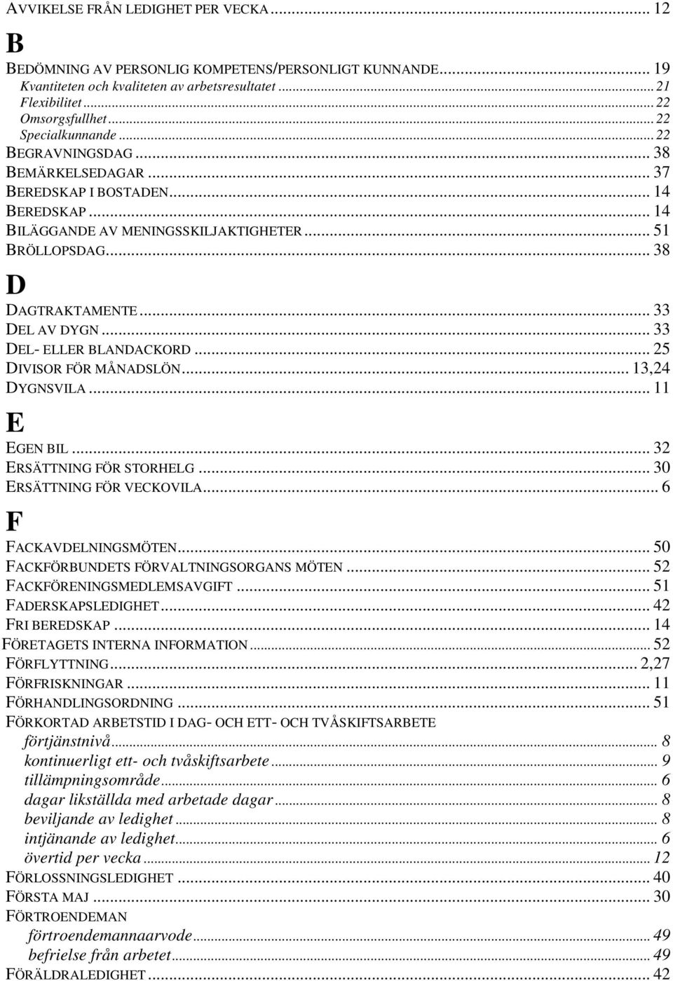 .. 33 DEL AV DYGN... 33 DEL- ELLER BLANDACKORD... 25 DIVISOR FÖR MÅNADSLÖN... 13,24 DYGNSVILA... 11 E EGEN BIL... 32 ERSÄTTNING FÖR STORHELG... 30 ERSÄTTNING FÖR VECKOVILA... 6 F FACKAVDELNINGSMÖTEN.