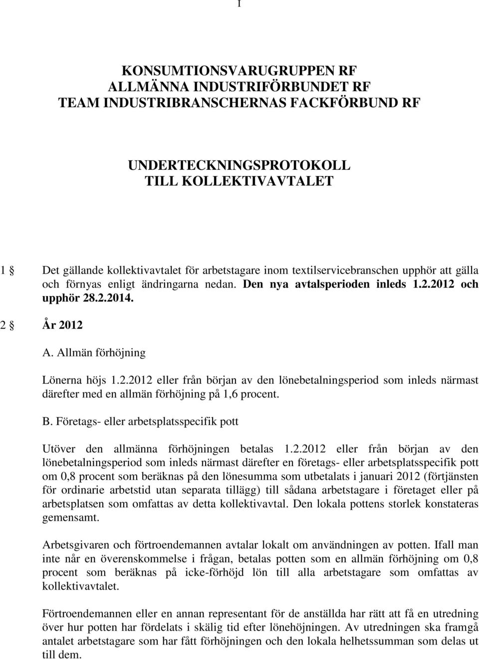 2012 och upphör 28.2.2014. 2 År 2012 A. Allmän förhöjning Lönerna höjs 1.2.2012 eller från början av den lönebetalningsperiod som inleds närmast därefter med en allmän förhöjning på 1,6 procent. B.