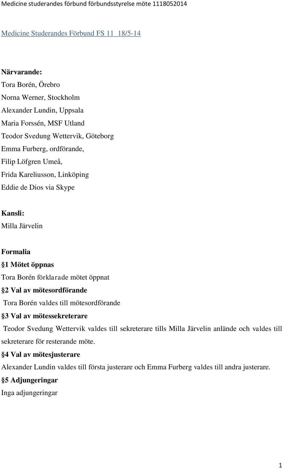 öppnat 2 Val av mötesordförande Tora Borén valdes till mötesordförande 3 Val av mötessekreterare Teodor Svedung Wettervik valdes till sekreterare tills Milla Järvelin anlände och